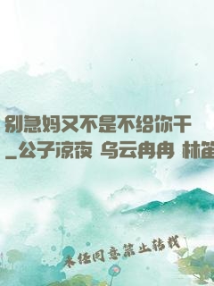 别急妈又不是不给你干